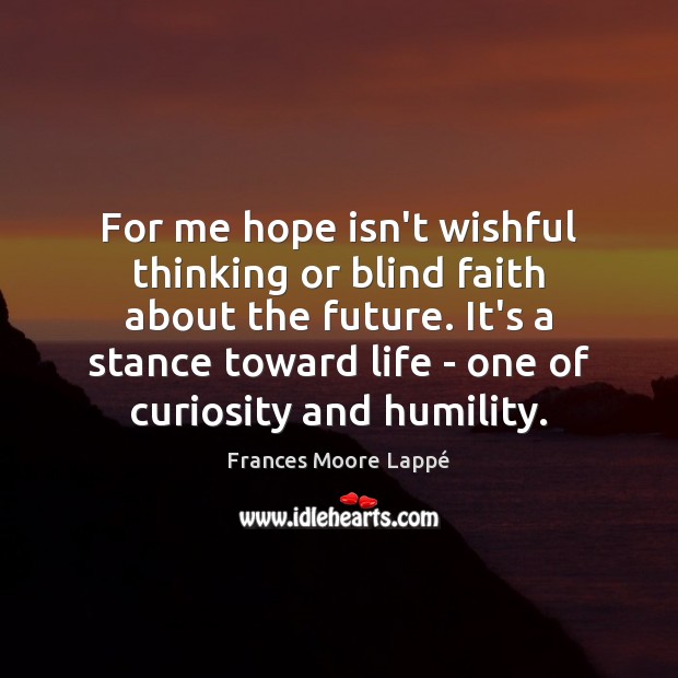 For me hope isn’t wishful thinking or blind faith about the future. Frances Moore Lappé Picture Quote