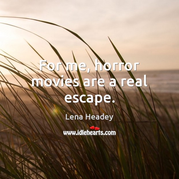 For me, horror movies are a real escape. Image
