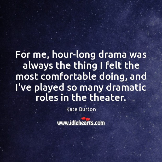 For me, hour-long drama was always the thing I felt the most Kate Burton Picture Quote