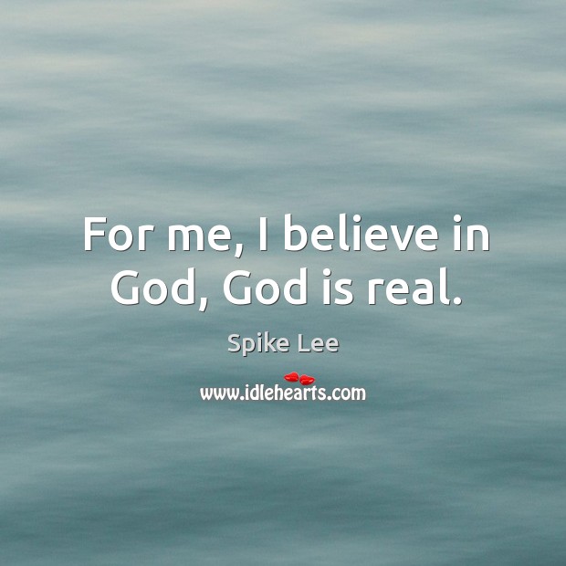 For me, I believe in God, God is real. Believe in God Quotes Image
