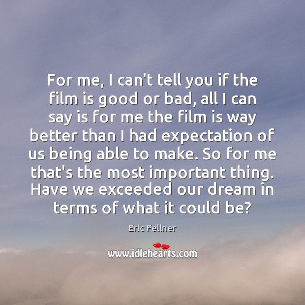 For me, I can’t tell you if the film is good or Eric Fellner Picture Quote