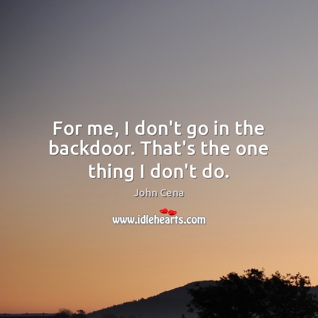 For me, I don’t go in the backdoor. That’s the one thing I don’t do. Image