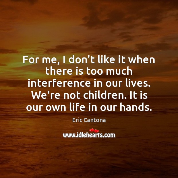 For me, I don’t like it when there is too much interference Eric Cantona Picture Quote