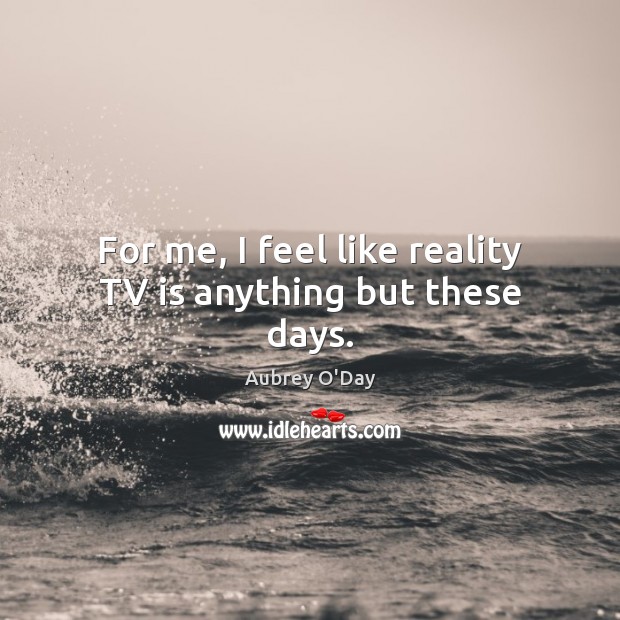 For me, I feel like reality TV is anything but these days. Aubrey O’Day Picture Quote