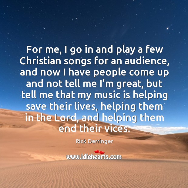 For me, I go in and play a few christian songs for an audience, and now I have people Image