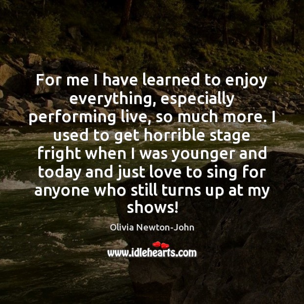 For me I have learned to enjoy everything, especially performing live, so Image