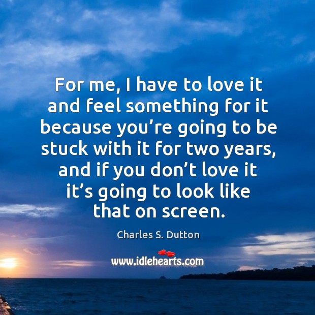 For me, I have to love it and feel something for it because you’re going to be stuck with Charles S. Dutton Picture Quote