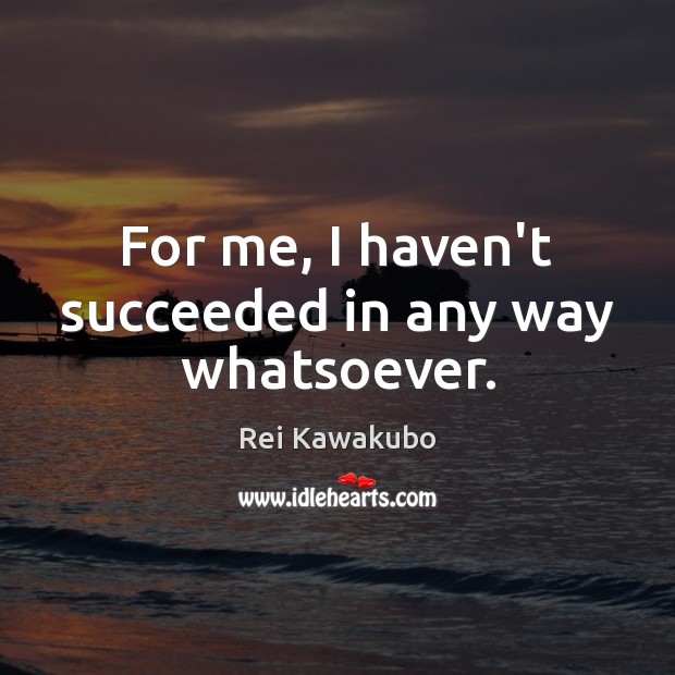 For me, I haven’t succeeded in any way whatsoever. Rei Kawakubo Picture Quote