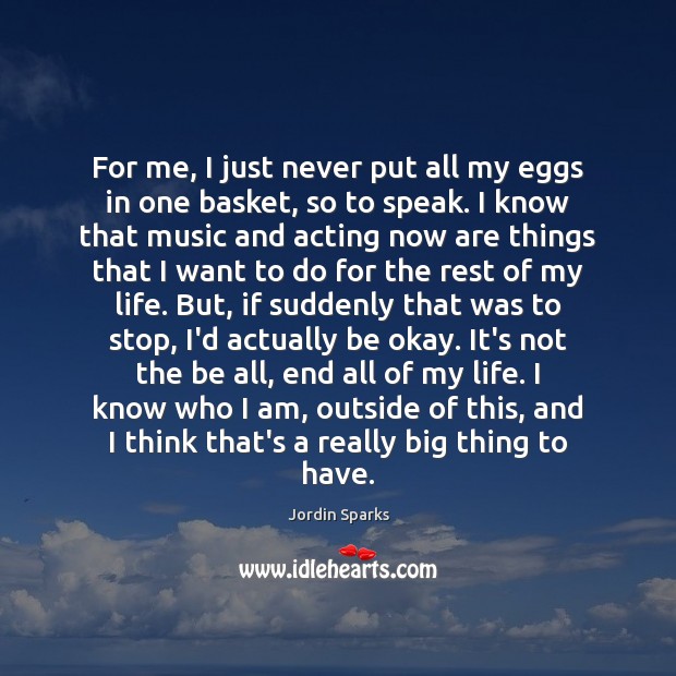 For me, I just never put all my eggs in one basket, Jordin Sparks Picture Quote