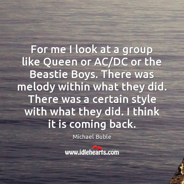 For me I look at a group like Queen or AC/DC Michael Buble Picture Quote