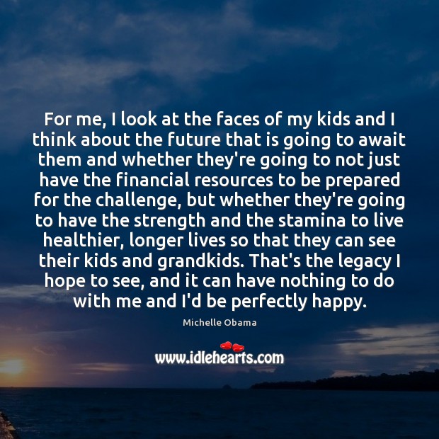 For me, I look at the faces of my kids and I Michelle Obama Picture Quote