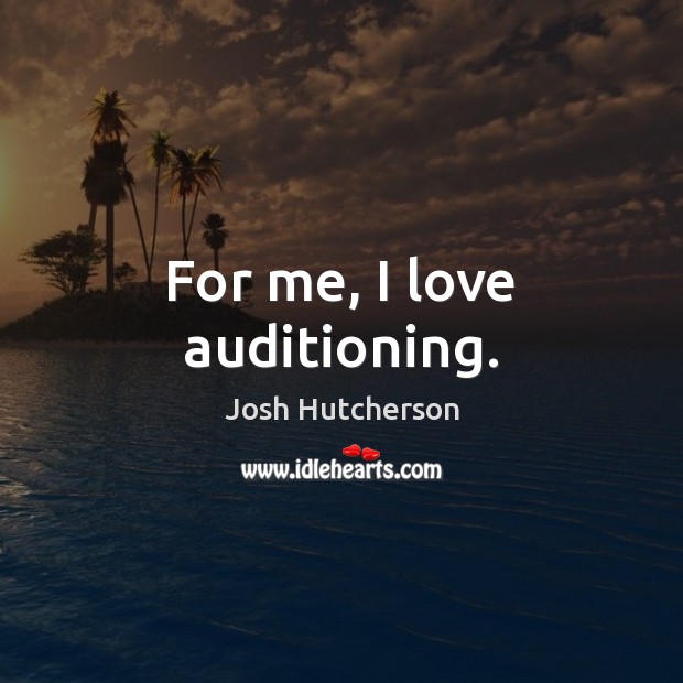For me, I love auditioning. Josh Hutcherson Picture Quote