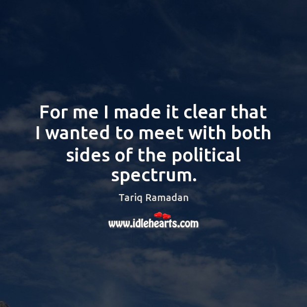 For me I made it clear that I wanted to meet with both sides of the political spectrum. Tariq Ramadan Picture Quote