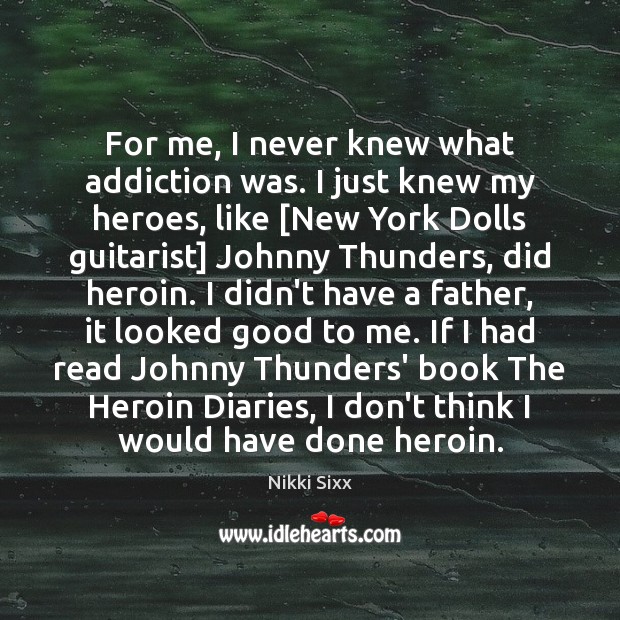 For me, I never knew what addiction was. I just knew my Nikki Sixx Picture Quote