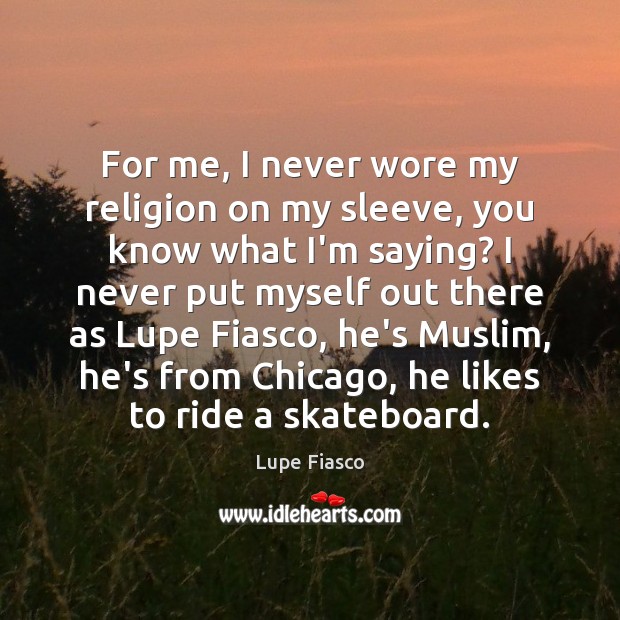For me, I never wore my religion on my sleeve, you know Lupe Fiasco Picture Quote
