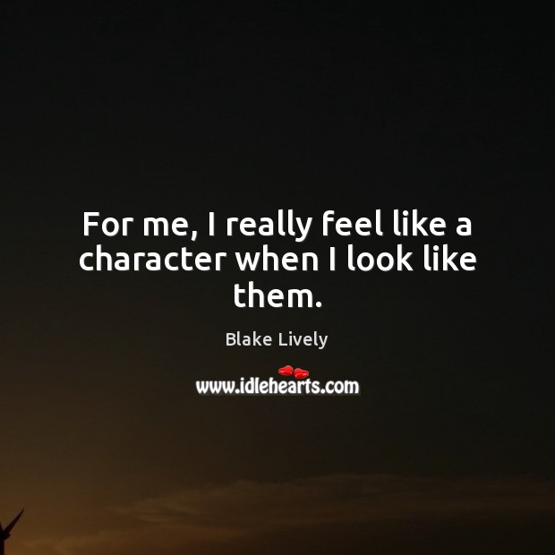 For me, I really feel like a character when I look like them. Blake Lively Picture Quote