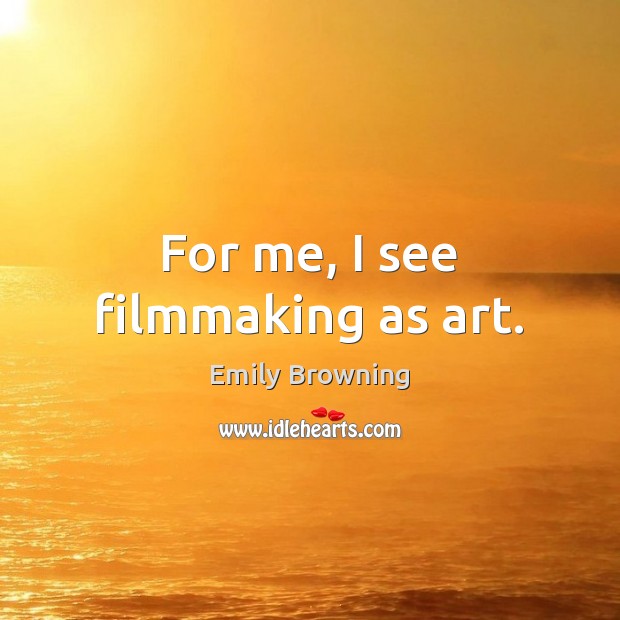 For me, I see filmmaking as art. Emily Browning Picture Quote