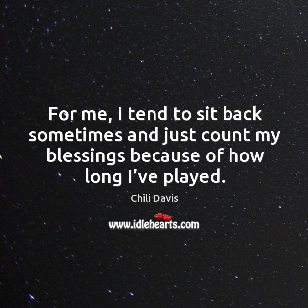 For me, I tend to sit back sometimes and just count my blessings because of how long I’ve played. Chili Davis Picture Quote