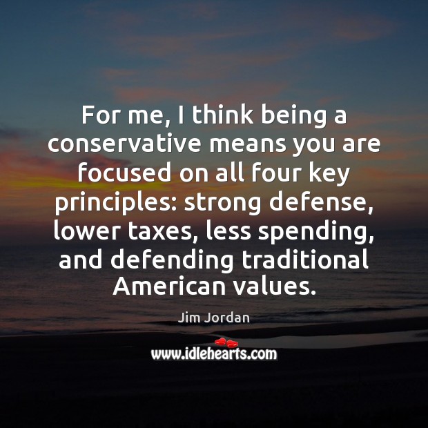 For me, I think being a conservative means you are focused on Jim Jordan Picture Quote
