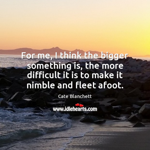 For me, I think the bigger something is, the more difficult it Cate Blanchett Picture Quote