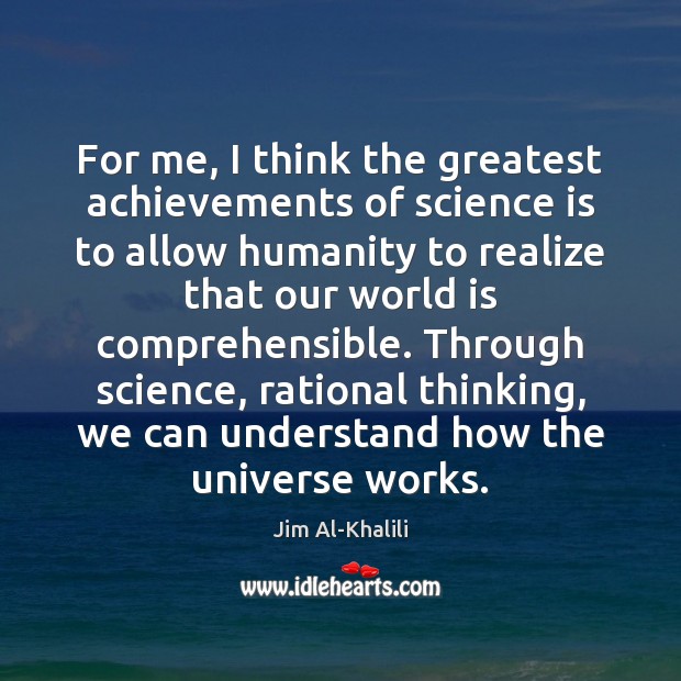 For me, I think the greatest achievements of science is to allow Jim Al-Khalili Picture Quote
