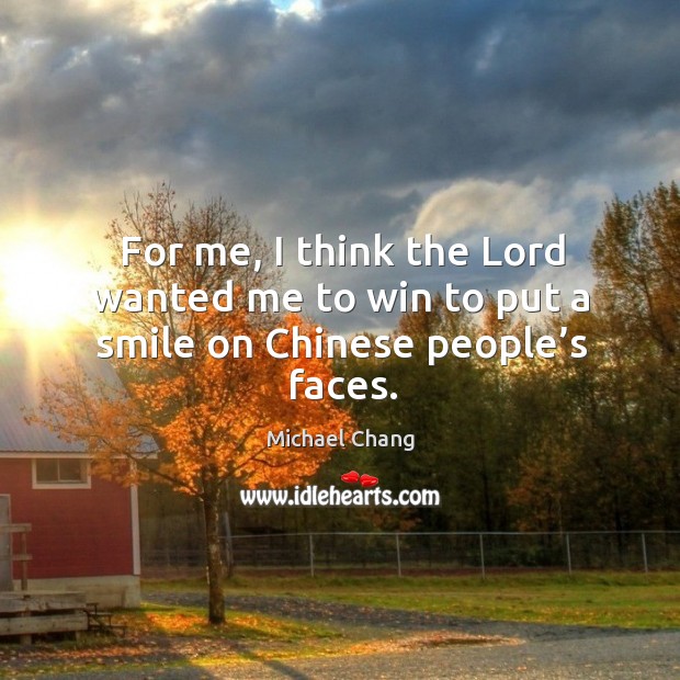 For me, I think the lord wanted me to win to put a smile on chinese people’s faces. Michael Chang Picture Quote
