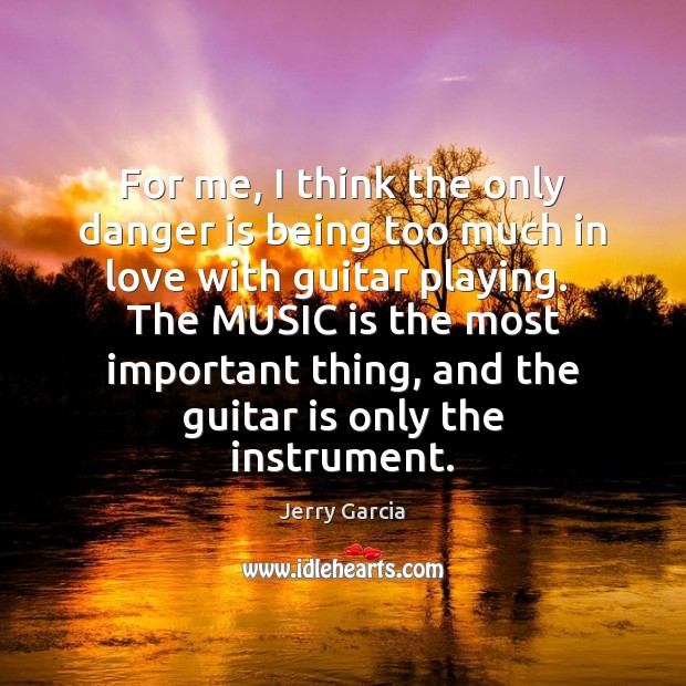 For me, I think the only danger is being too much in Music Quotes Image