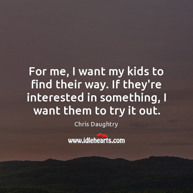 For me, I want my kids to find their way. If they’re Chris Daughtry Picture Quote