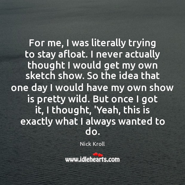 For me, I was literally trying to stay afloat. I never actually Nick Kroll Picture Quote