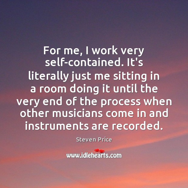 For me, I work very self-contained. It’s literally just me sitting in Image