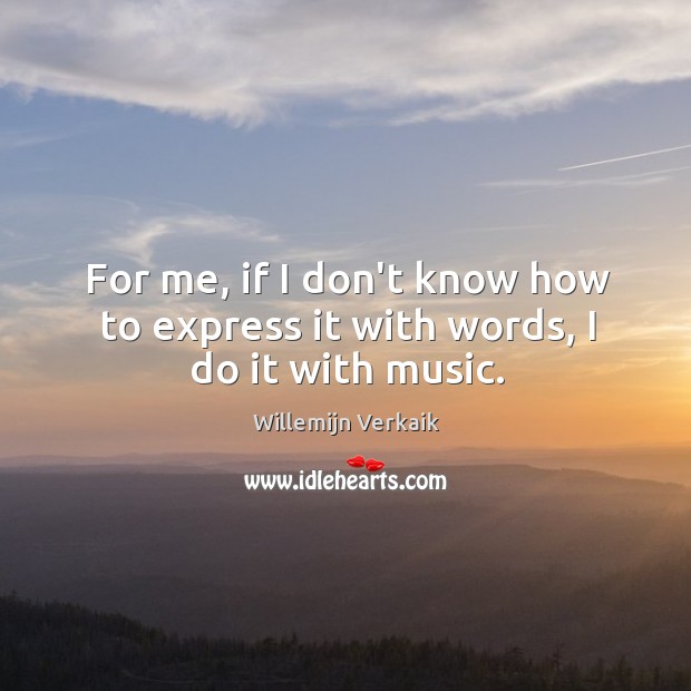 For me, if I don’t know how to express it with words, I do it with music. Willemijn Verkaik Picture Quote
