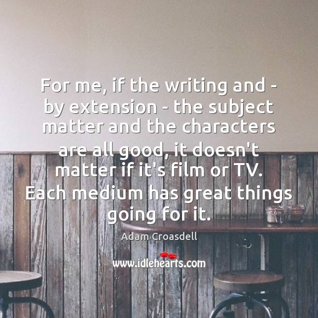 For me, if the writing and – by extension – the subject Adam Croasdell Picture Quote