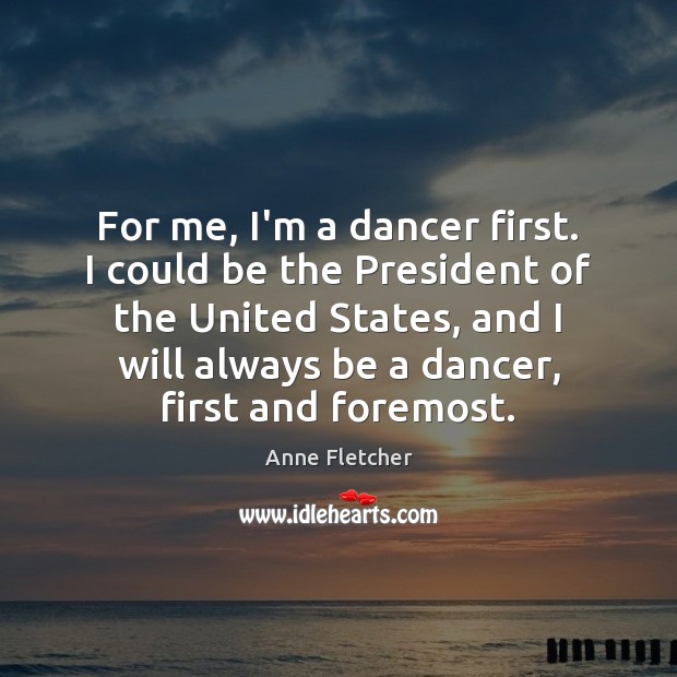 For me, I’m a dancer first. I could be the President of Image