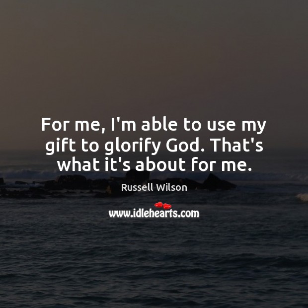 For me, I’m able to use my gift to glorify God. That’s what it’s about for me. Russell Wilson Picture Quote