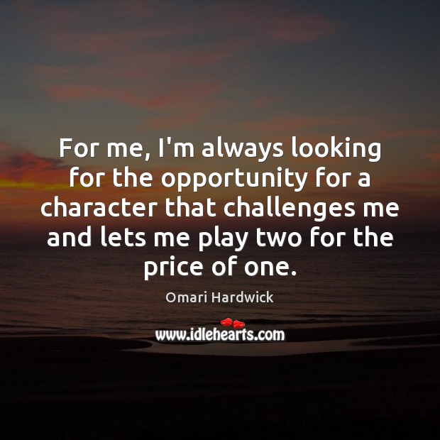For me, I’m always looking for the opportunity for a character that Image