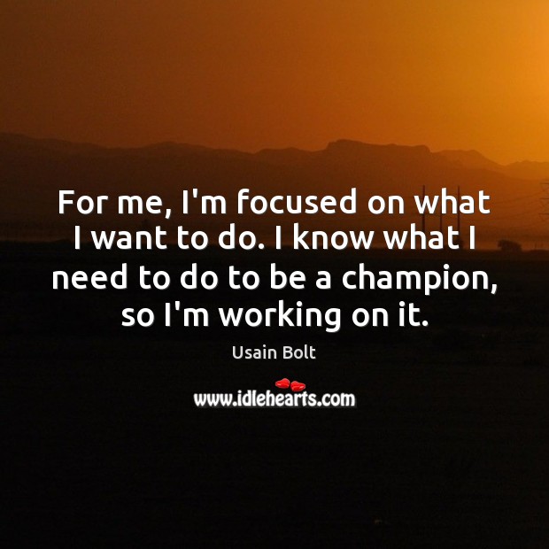 For me, I’m focused on what I want to do. I know Usain Bolt Picture Quote