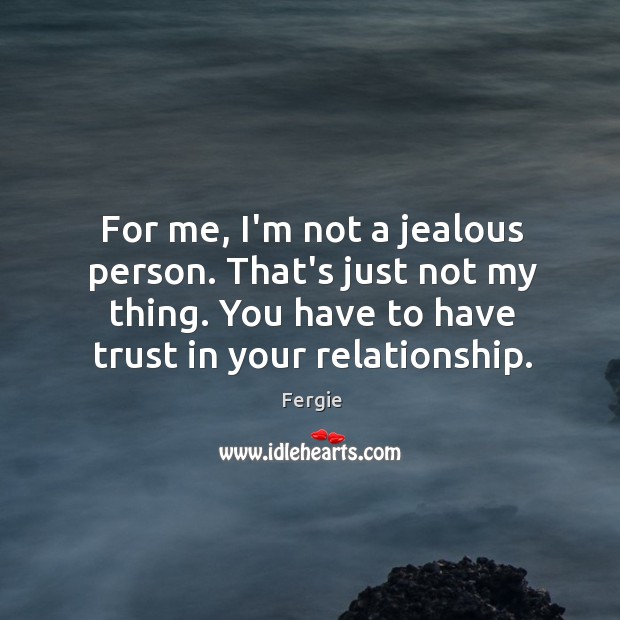For me, I’m not a jealous person. That’s just not my thing. Image