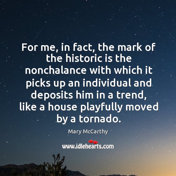 For me, in fact, the mark of the historic is the nonchalance Mary McCarthy Picture Quote