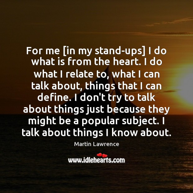 For me [in my stand-ups] I do what is from the heart. Martin Lawrence Picture Quote