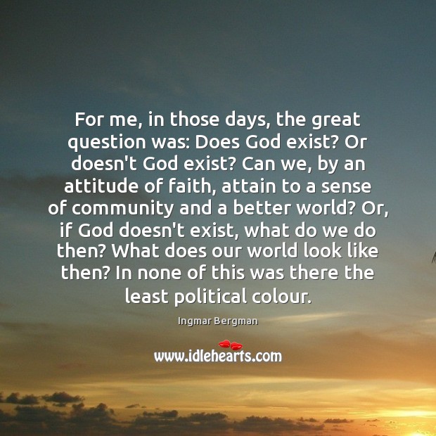 For me, in those days, the great question was: Does God exist? Ingmar Bergman Picture Quote