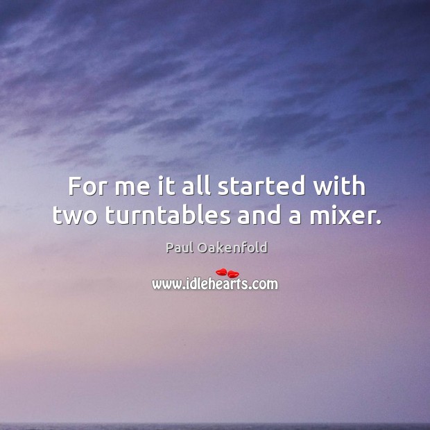 For me it all started with two turntables and a mixer. Paul Oakenfold Picture Quote