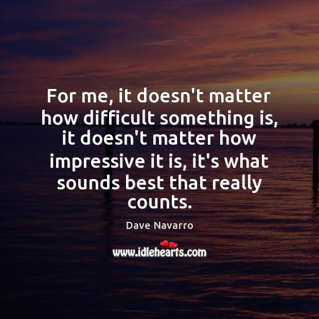 For me, it doesn’t matter how difficult something is, it doesn’t matter Dave Navarro Picture Quote