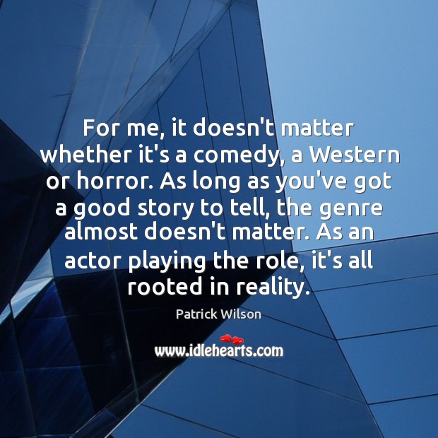 For me, it doesn’t matter whether it’s a comedy, a Western or Image