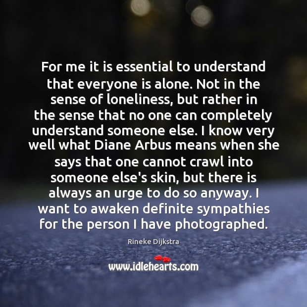 For me it is essential to understand that everyone is alone. Not Image