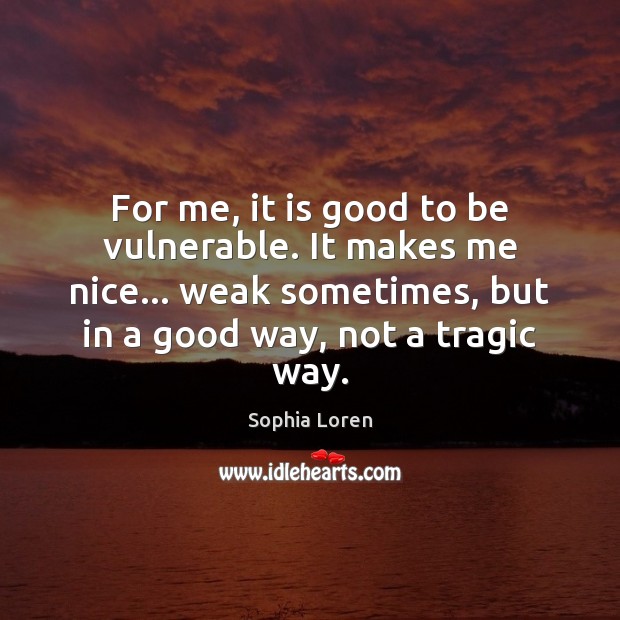 For me, it is good to be vulnerable. It makes me nice… Image