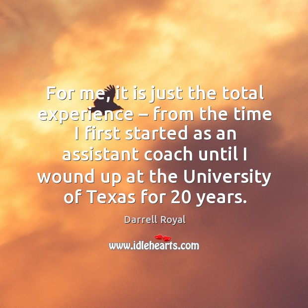 For me, it is just the total experience – from the time I first started Darrell Royal Picture Quote