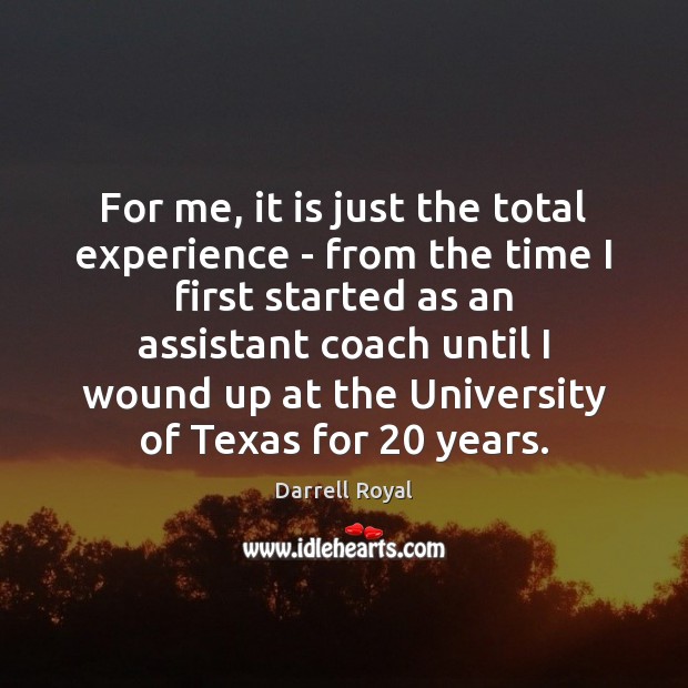 For me, it is just the total experience – from the time Darrell Royal Picture Quote