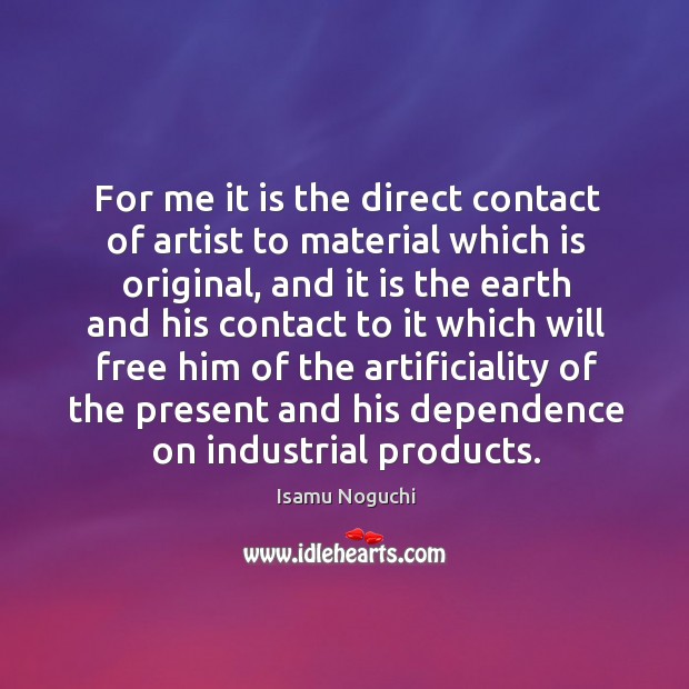 For me it is the direct contact of artist to material which Isamu Noguchi Picture Quote