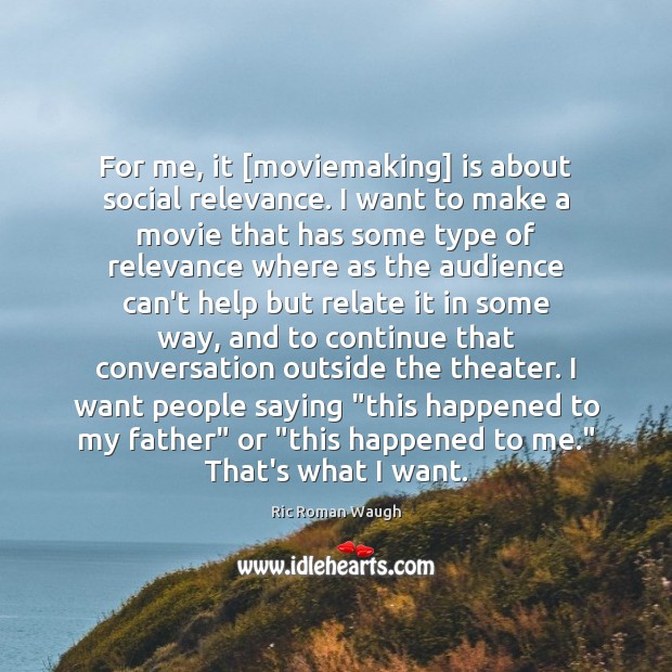For me, it [moviemaking] is about social relevance. I want to make Ric Roman Waugh Picture Quote