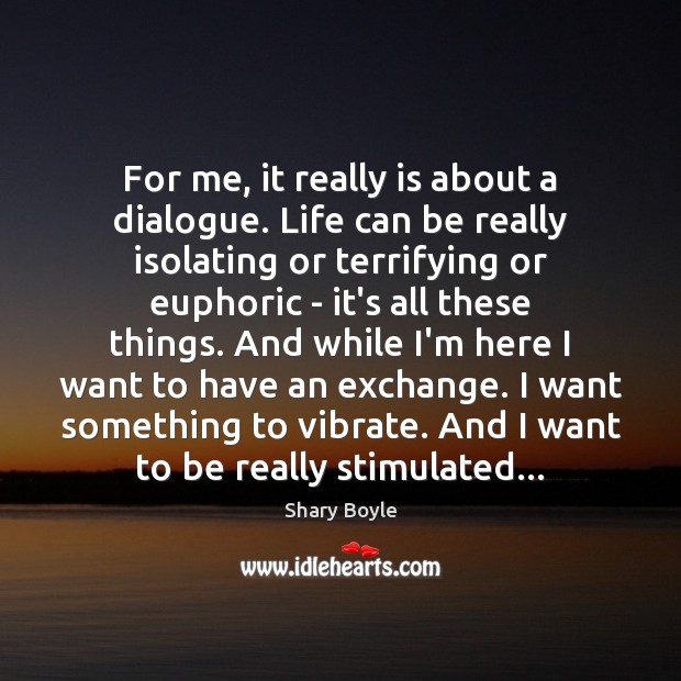For me, it really is about a dialogue. Life can be really Image